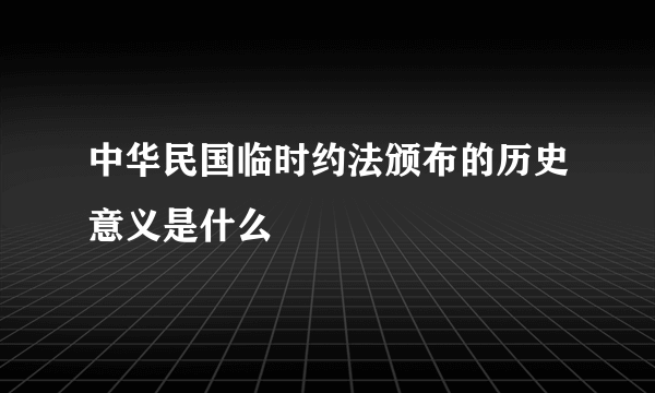 中华民国临时约法颁布的历史意义是什么