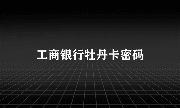工商银行牡丹卡密码