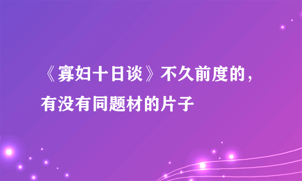 《寡妇十日谈》不久前度的，有没有同题材的片子