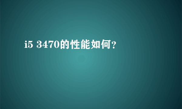 i5 3470的性能如何？