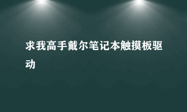 求我高手戴尔笔记本触摸板驱动