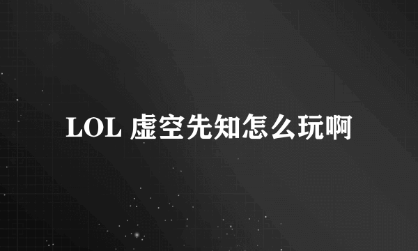 LOL 虚空先知怎么玩啊
