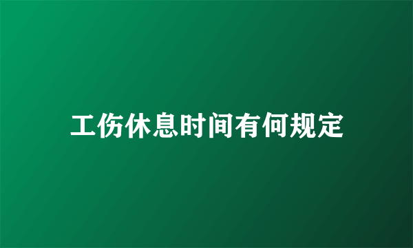 工伤休息时间有何规定
