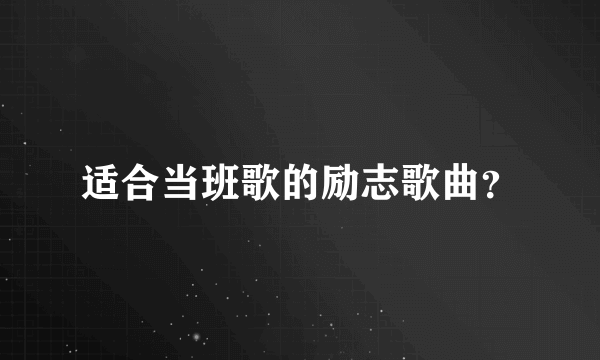 适合当班歌的励志歌曲？