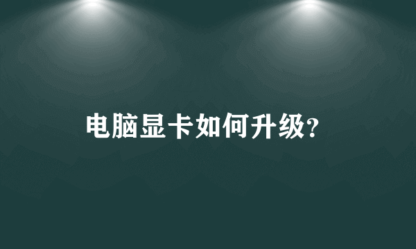电脑显卡如何升级？