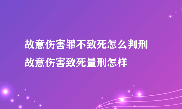 故意伤害罪不致死怎么判刑 故意伤害致死量刑怎样