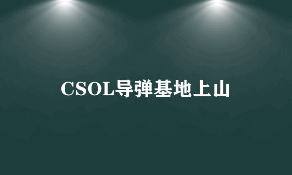 CSOL导弹基地上山