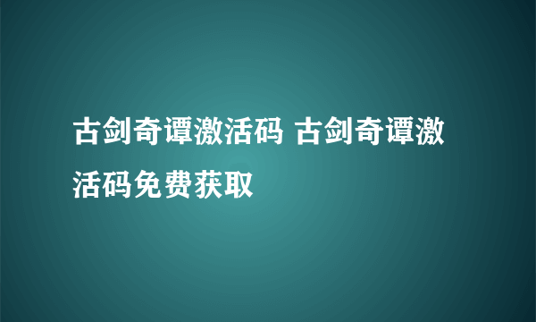 古剑奇谭激活码 古剑奇谭激活码免费获取