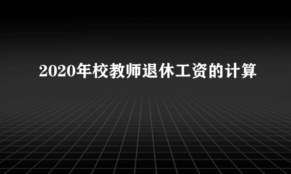 2020年校教师退休工资的计算