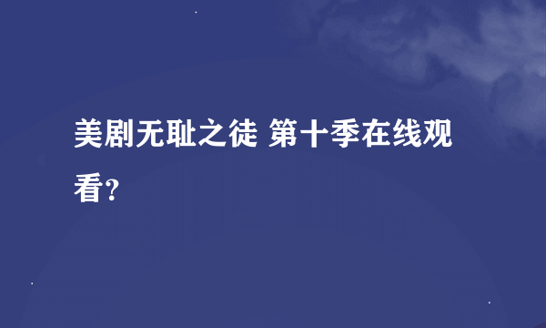 美剧无耻之徒 第十季在线观看？