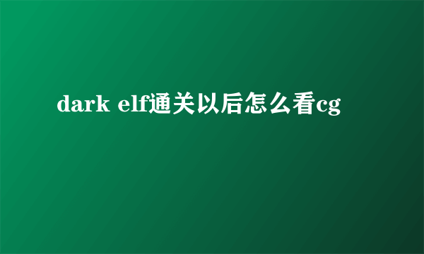 dark elf通关以后怎么看cg
