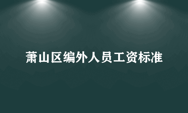 萧山区编外人员工资标准