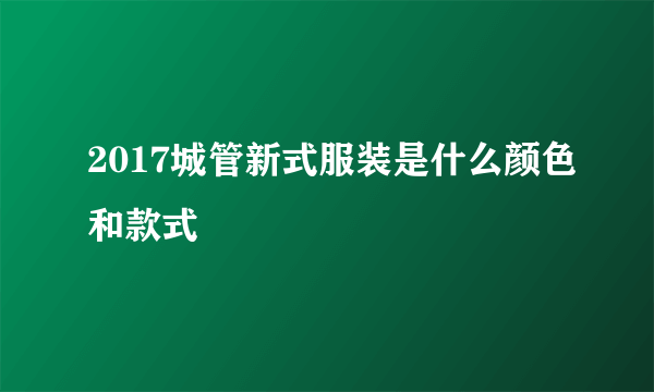 2017城管新式服装是什么颜色和款式