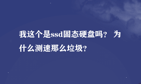 我这个是ssd固态硬盘吗？ 为什么测速那么垃圾？