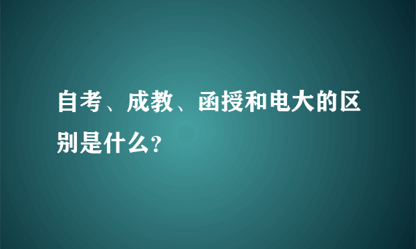 自考、成教、函授和电大的区别是什么？