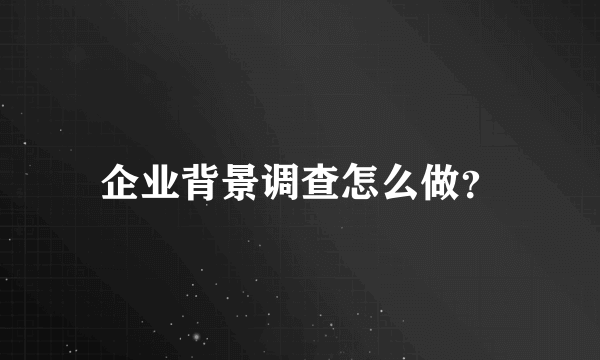企业背景调查怎么做？