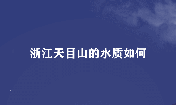 浙江天目山的水质如何