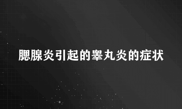 腮腺炎引起的睾丸炎的症状