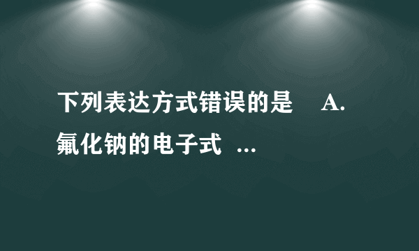 下列表达方式错误的是    A．氟化钠的电子式    B．氯原子的结构示意图：      C．CO 2 分子的结构式：O=