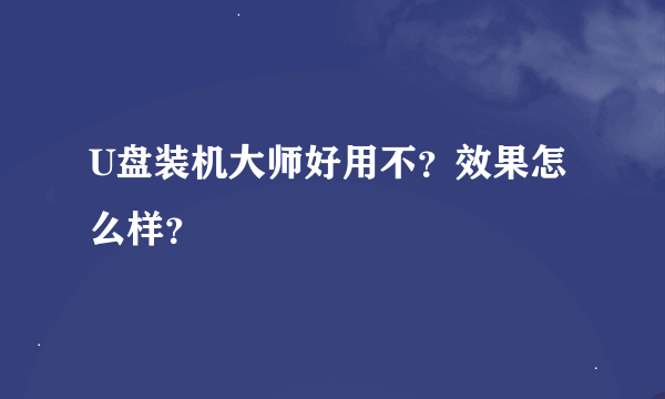 U盘装机大师好用不？效果怎么样？