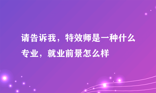请告诉我，特效师是一种什么专业，就业前景怎么样