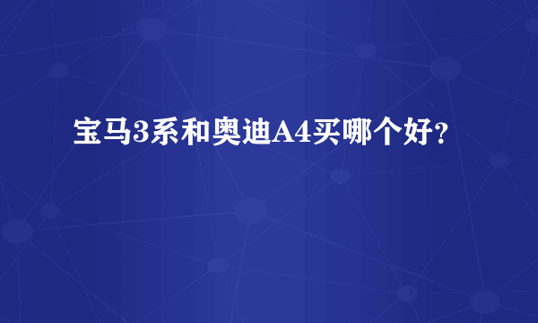 宝马3系和奥迪A4买哪个好？