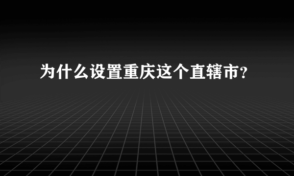 为什么设置重庆这个直辖市？