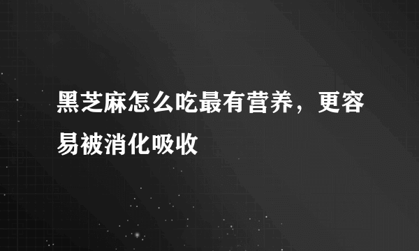 黑芝麻怎么吃最有营养，更容易被消化吸收