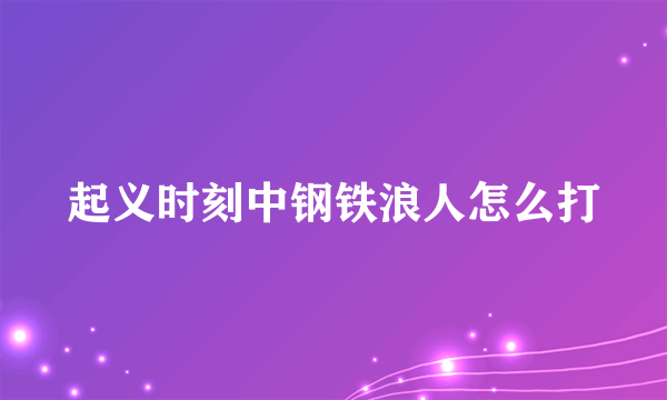 起义时刻中钢铁浪人怎么打