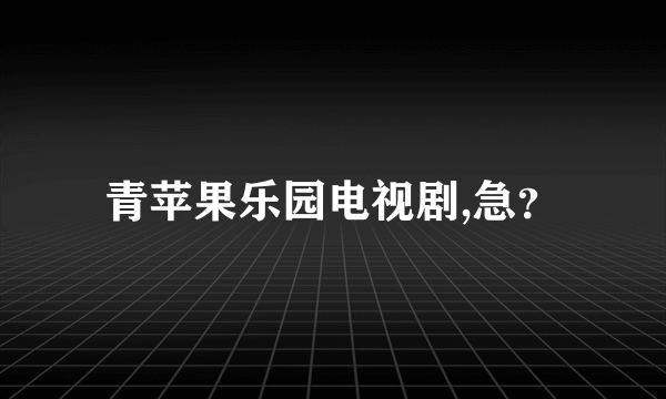 青苹果乐园电视剧,急？