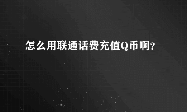 怎么用联通话费充值Q币啊？