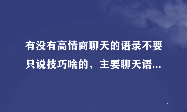 有没有高情商聊天的语录不要只说技巧啥的，主要聊天语录或者记录？