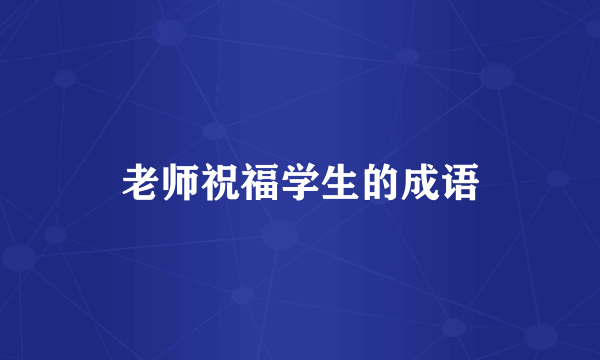 老师祝福学生的成语