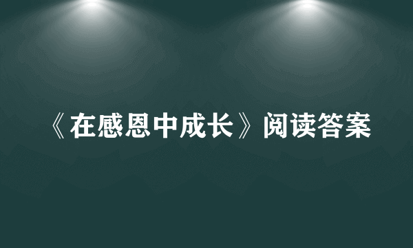 《在感恩中成长》阅读答案