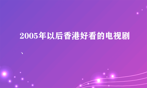2005年以后香港好看的电视剧、