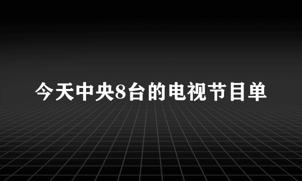 今天中央8台的电视节目单