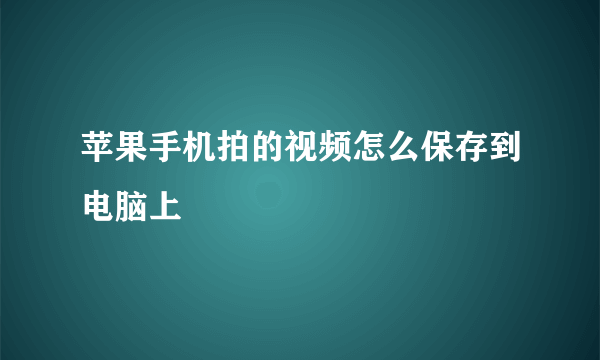 苹果手机拍的视频怎么保存到电脑上