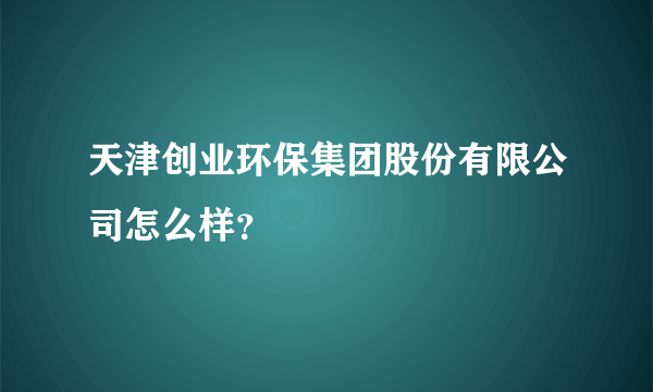 天津创业环保集团股份有限公司怎么样？