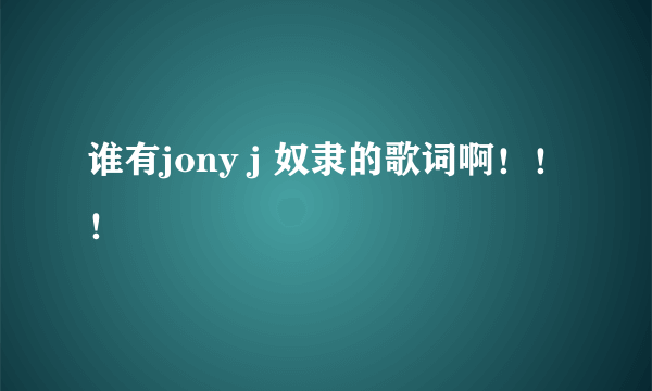 谁有jony j 奴隶的歌词啊！！！