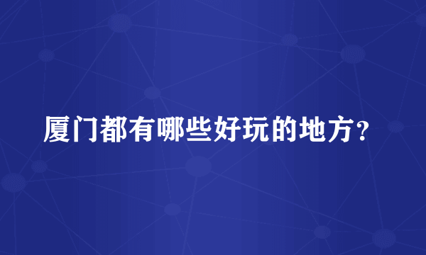 厦门都有哪些好玩的地方？