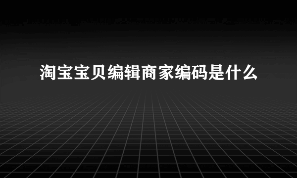淘宝宝贝编辑商家编码是什么