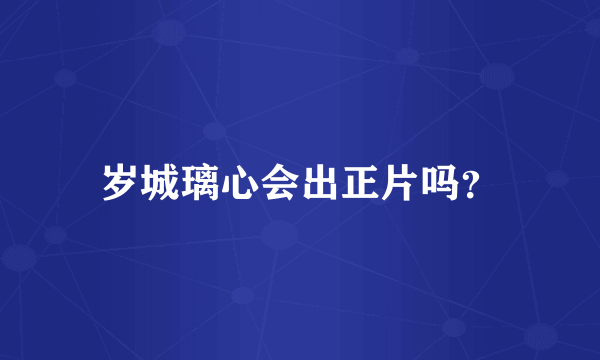 岁城璃心会出正片吗？