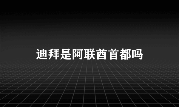 迪拜是阿联酋首都吗