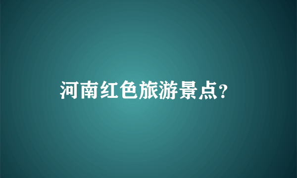 河南红色旅游景点？