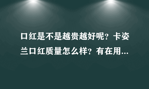 口红是不是越贵越好呢？卡姿兰口红质量怎么样？有在用的人吗？