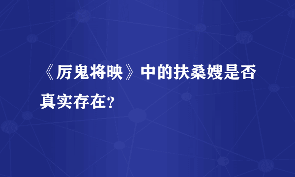 《厉鬼将映》中的扶桑嫂是否真实存在？