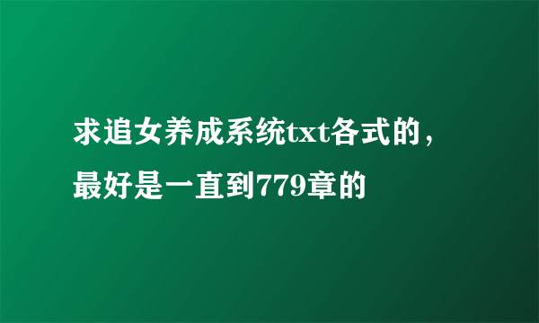 求追女养成系统txt各式的，最好是一直到779章的