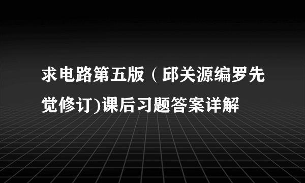 求电路第五版（邱关源编罗先觉修订)课后习题答案详解