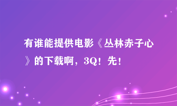 有谁能提供电影《丛林赤子心》的下载啊，3Q！先！