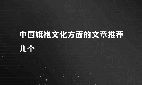中国旗袍文化方面的文章推荐几个